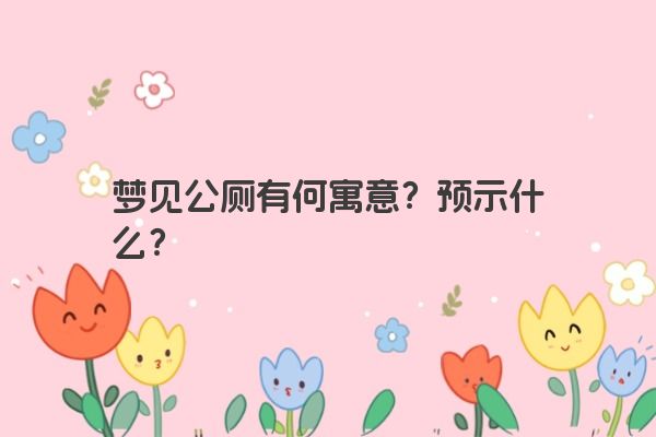梦见公厕有何寓意？预示什么？