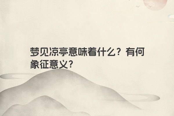 梦见凉亭意味着什么？有何象征意义？