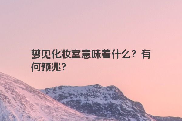 梦见化妆室意味着什么？有何预兆？