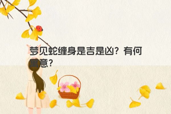 梦见蛇缠身是吉是凶？有何寓意？