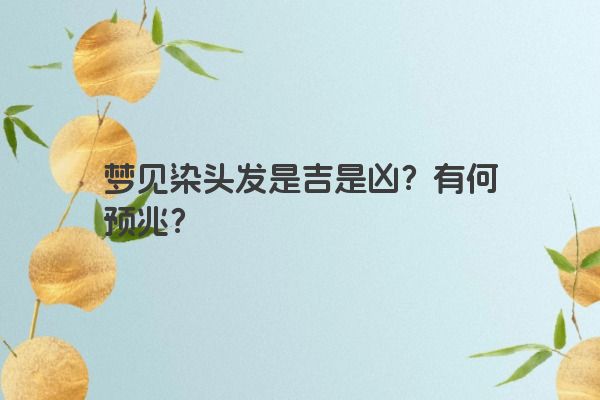 梦见染头发是吉是凶？有何预兆？