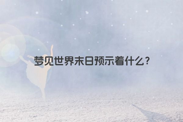 梦见世界末日预示着什么？