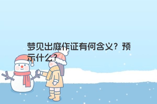 梦见出庭作证有何含义？预示什么？