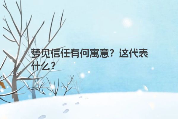 梦见信任有何寓意？这代表什么？