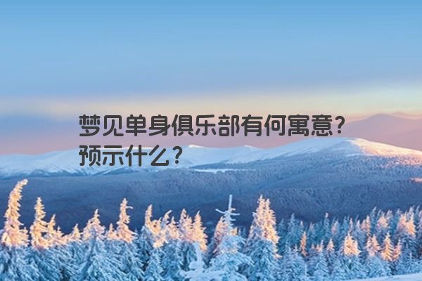 梦见单身俱乐部有何寓意？预示什么？
