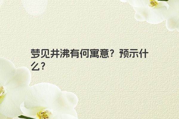 梦见井沸有何寓意？预示什么？