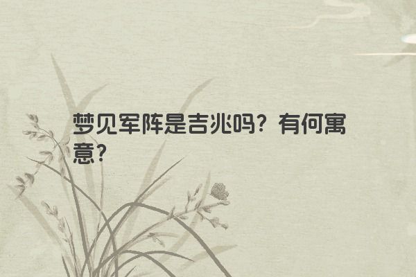 梦见军阵是吉兆吗？有何寓意？