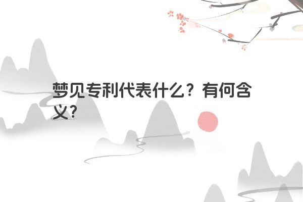 梦见专利代表什么？有何含义？