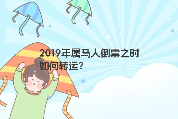 2019年属马人倒霉之时如何转运？