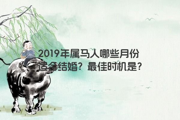 2019年属马人哪些月份适合结婚？最佳时机是？