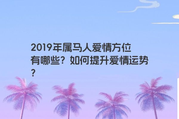 2019年属马人爱情方位有哪些？如何提升爱情运势？