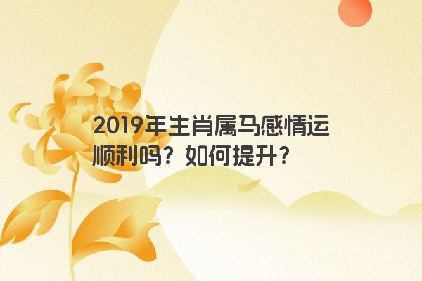 2019年生肖属马感情运顺利吗？如何提升？