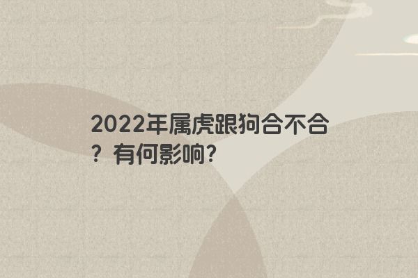2022年属虎跟狗合不合？有何影响？