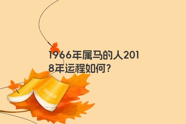 1966年属马的人2018年运程如何？