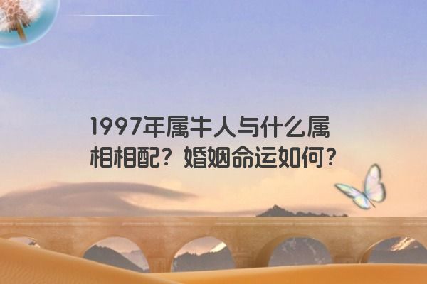 1997年属牛人与什么属相相配？婚姻命运如何？