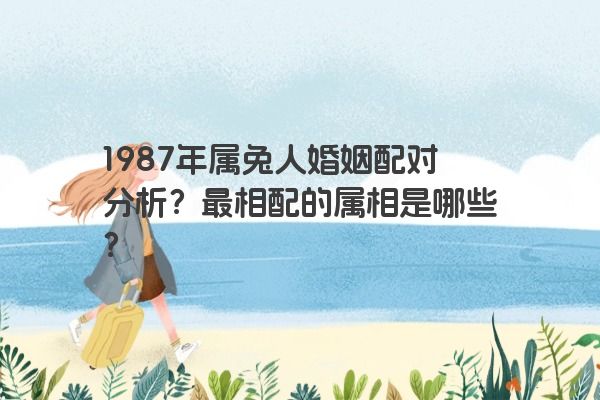 1987年属兔人婚姻配对分析？最相配的属相是哪些？