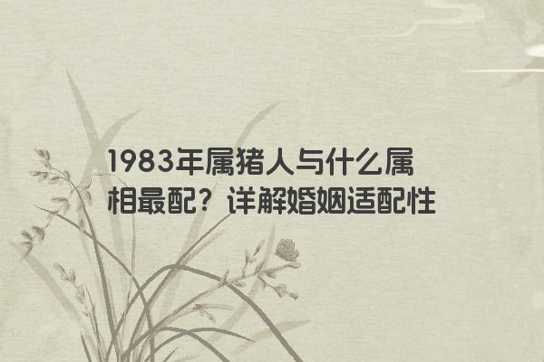 1983年属猪人与什么属相最配？详解婚姻适配性