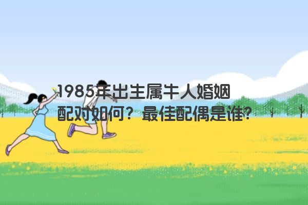 1985年出生属牛人婚姻配对如何？最佳配偶是谁？