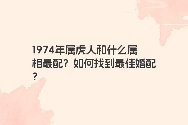 1974年属虎人和什么属相最配？如何找到最佳婚配？