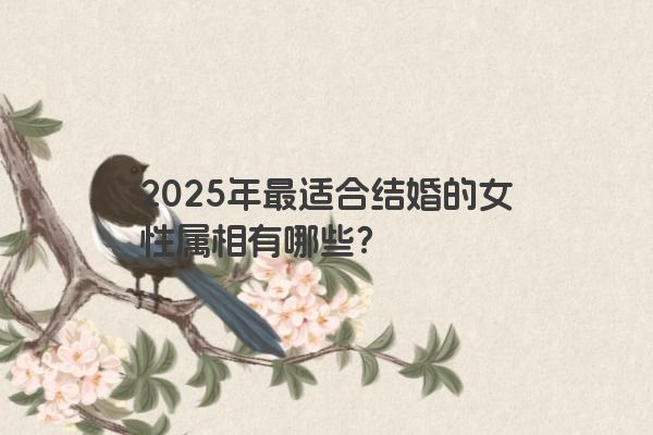 2025年最适合结婚的女性属相有哪些？