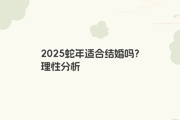 2025蛇年适合结婚吗？理性分析