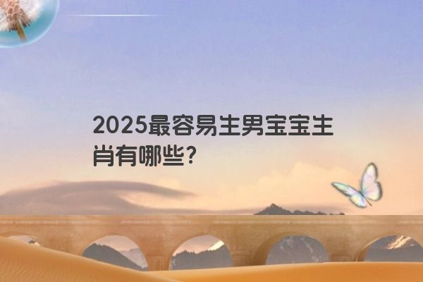 2025最容易生男宝宝生肖有哪些？