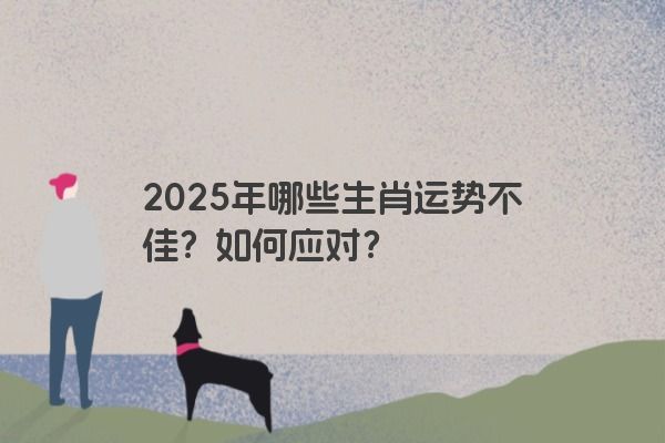 2025年哪些生肖运势不佳？如何应对？
