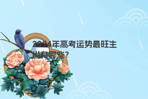 2024年高考运势最旺生肖有哪些？