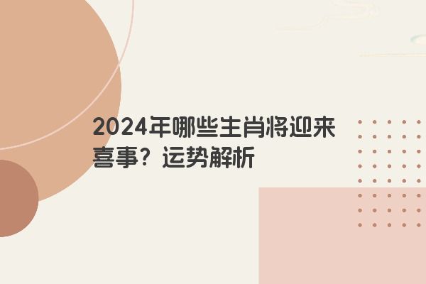 2024年哪些生肖将迎来喜事？运势解析