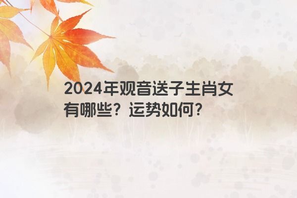 2024年观音送子生肖女有哪些？运势如何？