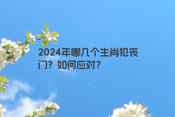 2024年哪几个生肖犯丧门？如何应对？