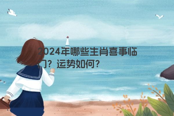 2024年哪些生肖喜事临门？运势如何？