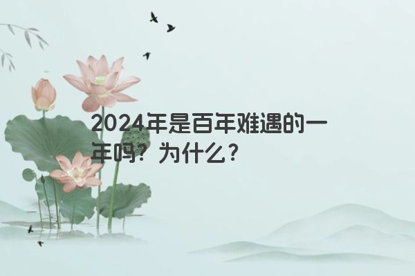 2024年是百年难遇的一年吗？为什么？