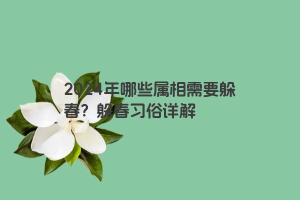 2024年哪些属相需要躲春？躲春习俗详解