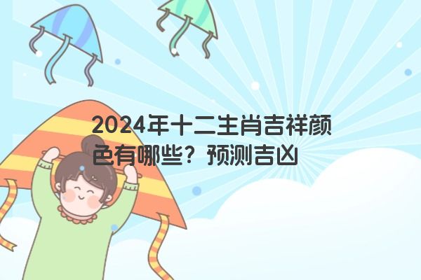 2024年十二生肖吉祥颜色有哪些？预测吉凶