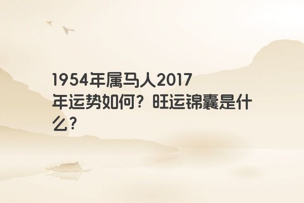 1954年属马人2017年运势如何？旺运锦囊是什么？