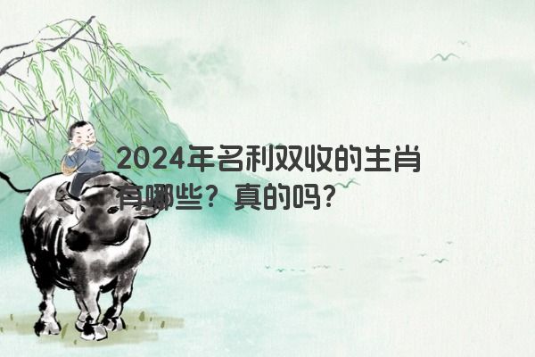 2024年名利双收的生肖有哪些？真的吗？