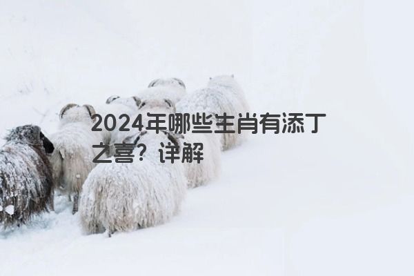 2024年哪些生肖有添丁之喜？详解
