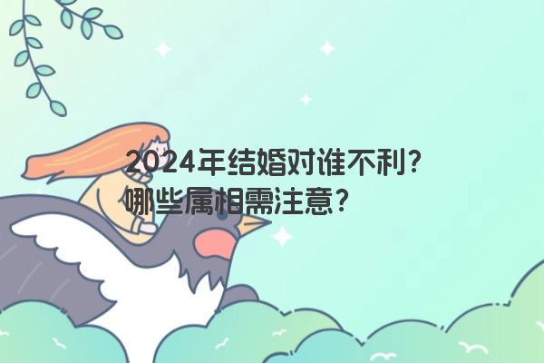 2024年结婚对谁不利？哪些属相需注意？