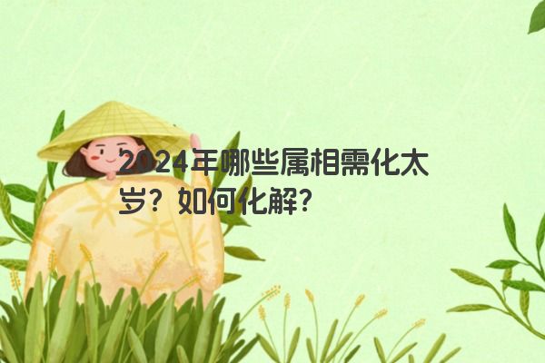 2024年哪些属相需化太岁？如何化解？