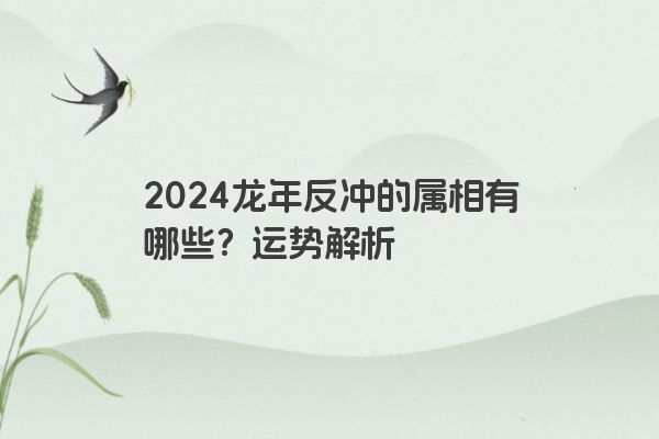 2024龙年反冲的属相有哪些？运势解析