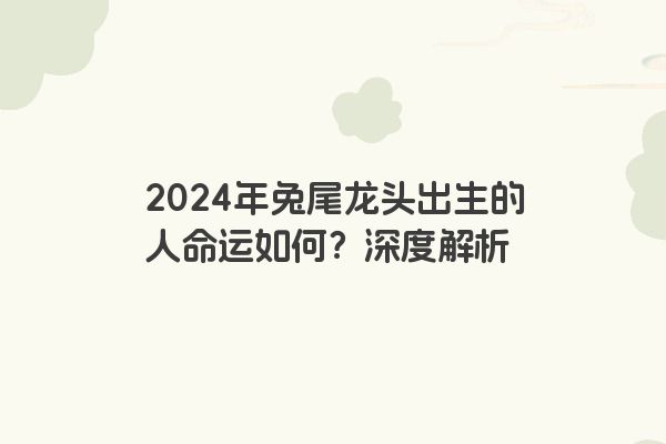 2024年兔尾龙头出生的人命运如何？深度解析