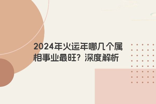 2024年火运年哪几个属相事业最旺？深度解析