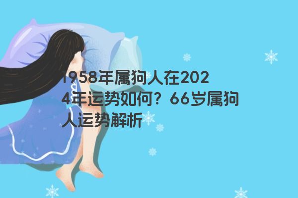 1958年属狗人在2024年运势如何？66岁属狗人运势解析