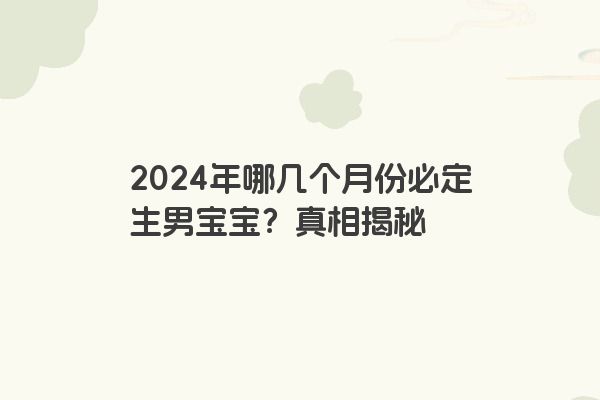2024年哪几个月份必定生男宝宝？真相揭秘