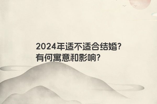 2024年适不适合结婚？有何寓意和影响？
