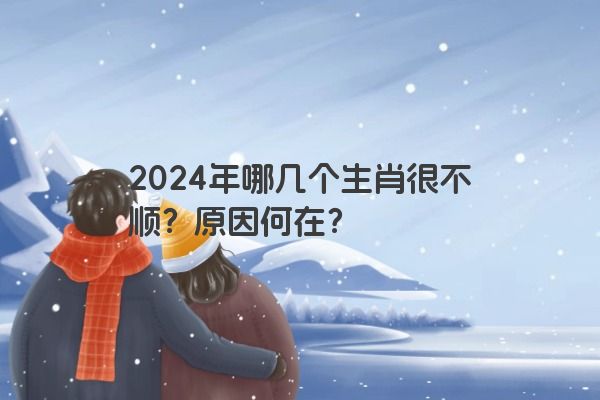2024年哪几个生肖很不顺？原因何在？