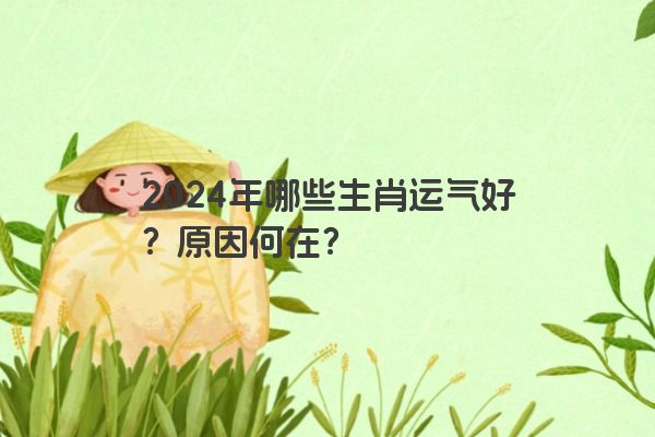 2024年哪些生肖运气好？原因何在？