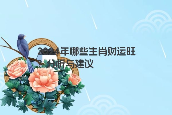 2024年哪些生肖财运旺？分析与建议