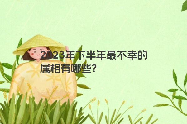 2023年下半年最不幸的属相有哪些？